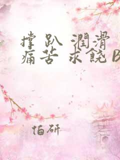 撑 趴 润滑 痛苦 求饶 BL