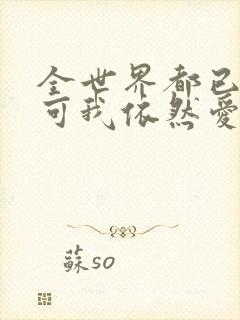 全世界都已剧终可我依然爱你