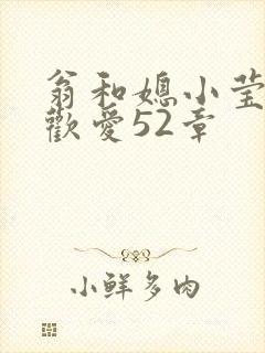 翁和媳小莹浴室欢爱52章