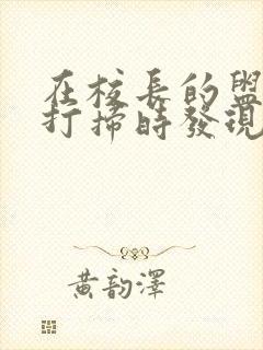 在校长的盥洗室打扫时发现