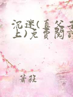 沉迷(真父子年上)免费阅读