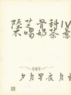 陆芝骨科1V1不喝奶茶惹