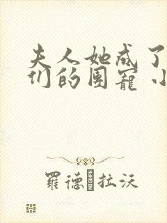 夫人她成了大佬们的团宠 小说