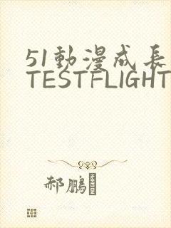 51动漫成长人TESTFLIGHT IOS