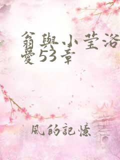 翁与小莹浴室欢爱53章