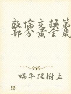 敌伦交换第10部分黄金岁月