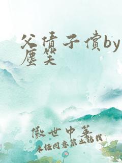 父债子偿by红尘笑