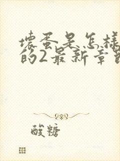 坏蛋是怎样炼成的2最新章节