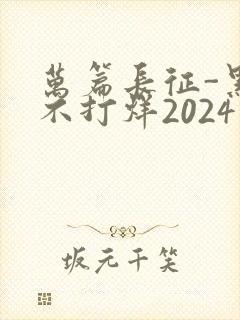 万篇长征-黑料不打烊2024