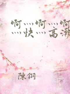 啊灬啊灬啊灬啊灬快灬高潮了