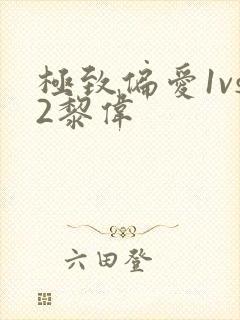 极致偏爱1vs2黎伟