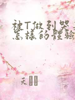 被T做到哭是种怎样的体验知乎