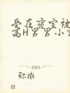 受在寝室被多攻高H男男小说