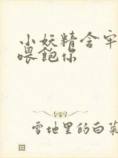 小妖精含牢了我喂饱你