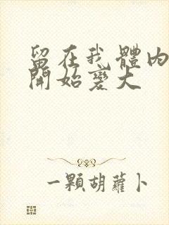 留在我体内的又开始变大