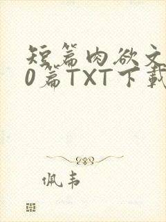 短篇肉欲文500篇TXT下载