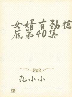 女婿有劲枪枪到底第40集