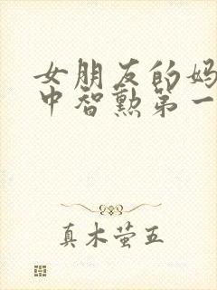 女朋友的妈妈2中智勋第一集