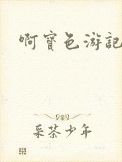 啊宝色游记