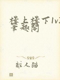 楼上楼下1v2笔趣阁