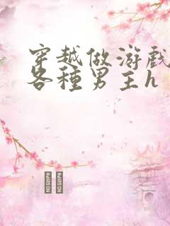 穿越做游戏要和各种男主h