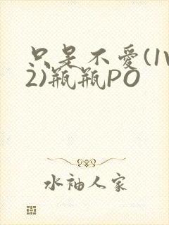 只是不爱(1V2)瓶瓶PO