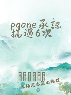 pgone承认搞过6次