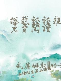 总裁轻轻亲全文免费阅读