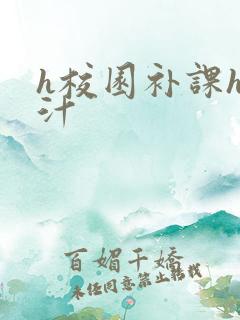 h校园补课h奶汁