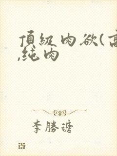 顶级肉欲(高h,纯肉