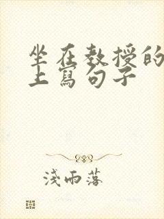 坐在教授的根茎上写句子