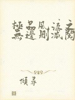 极品风流之春色无边删减阅读