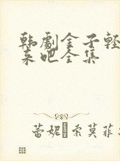 韩剧金子轻松出来吧全集