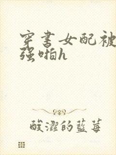 穿书女配被男主强啪h