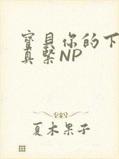 宝贝你的下面嫩真紧NP