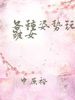 各种姿势玩小处皱女