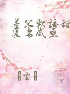 养父软诱甜BY匿名咸鱼