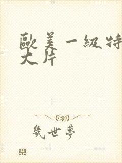 欧美一级特黄a大片