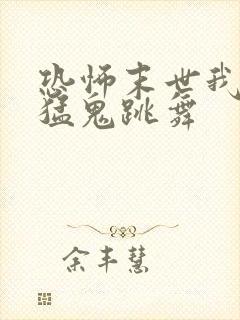 恐怖末世我要看猛鬼跳舞