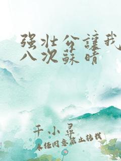 强壮公让我高潮八次苏晴