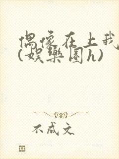 偶像在上我在下(娱乐圈h)