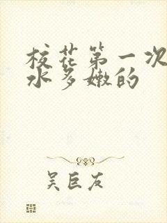 校花第一次真紧水多嫩的
