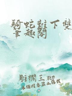 骑蛇难下双金银笔趣阁