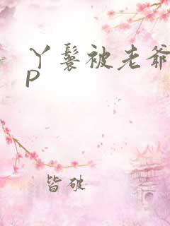 丫鬟被老爷玩NP