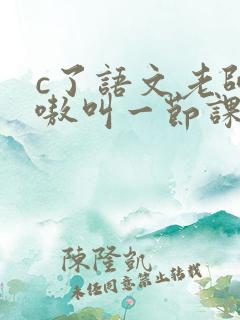 c了语文老师嗷嗷叫一节课作文