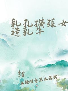 乳孔扩张女体改造乳牛