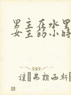 男主在水里要了女主的小时