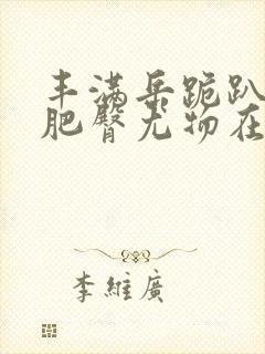 丰满岳跪趴高撅肥臀尤物在线观看