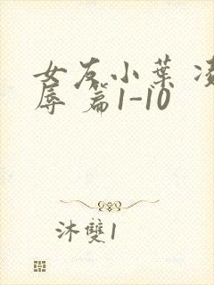 女友小叶 凌 辱 篇1-10
