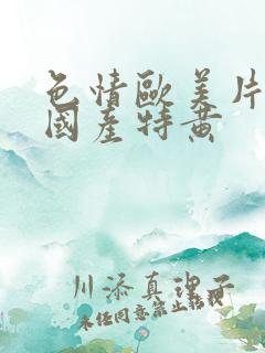 色情欧美片午夜国产特黄